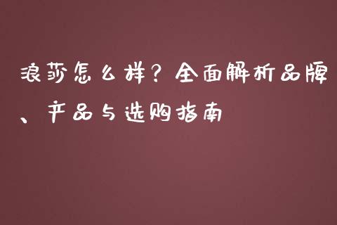 浪莎怎么样？全面解析品牌、产品与选购指南_https://cj001.lansai.wang_理财问答_第1张