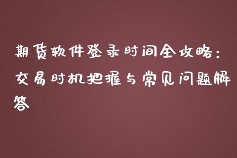 期货软件登录时间全攻略：交易时机把握与常见问题解答_https://cj001.lansai.wang_金融问答_第1张
