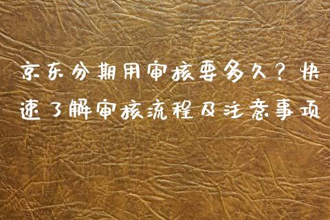 京东分期用审核要多久？快速了解审核流程及注意事项_https://cj001.lansai.wang_保险问答_第1张