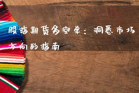 股指期货多空单：洞悉市场方向的指南_https://cj001.lansai.wang_理财问答_第1张