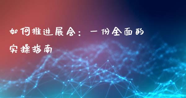 如何推进展会：一份全面的实操指南_https://cj001.lansai.wang_保险问答_第1张