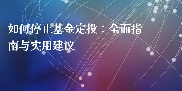 如何停止基金定投：全面指南与实用建议_https://cj001.lansai.wang_财经问答_第1张