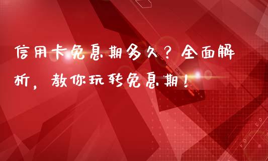 信用卡免息期多久？全面解析，教你玩转免息期！_https://cj001.lansai.wang_财经问答_第1张