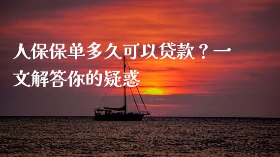 人保保单多久可以贷款？一文解答你的疑惑_https://cj001.lansai.wang_会计问答_第1张