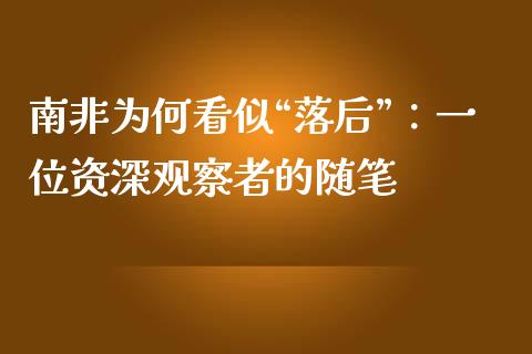 南非为何看似“落后”：一位资深观察者的随笔_https://cj001.lansai.wang_财经百问_第1张
