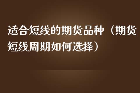 适合短线的期货品种（期货短线周期如何选择）_https://cj001.lansai.wang_股市问答_第1张