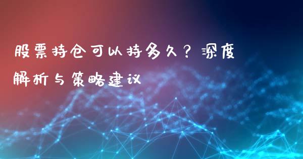 股票持仓可以持多久？深度解析与策略建议_https://cj001.lansai.wang_财经问答_第1张
