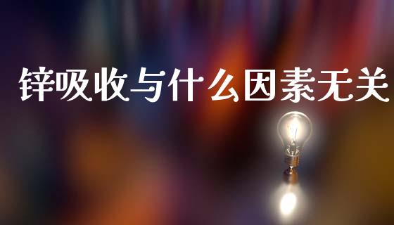 锌吸收与什么因素无关_https://cj001.lansai.wang_期货问答_第1张