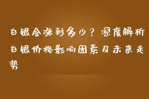 白银会涨到多少？深度解析白银价格影响因素及未来走势_https://cj001.lansai.wang_理财问答_第1张
