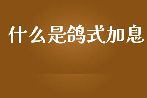 什么是鸽式加息_https://cj001.lansai.wang_财经问答_第1张