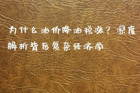 为什么油价降油税涨？深度解析背后复杂经济学_https://cj001.lansai.wang_保险问答_第1张
