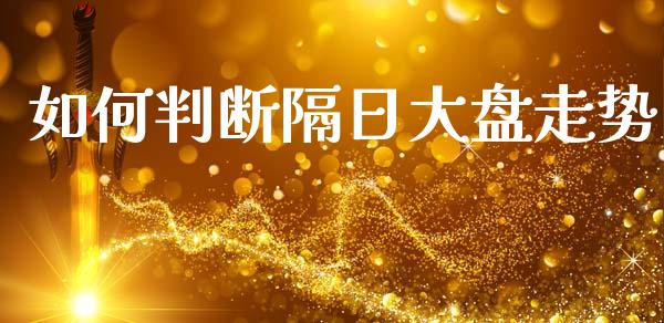 如何判断隔日大盘走势_https://cj001.lansai.wang_财经百问_第1张