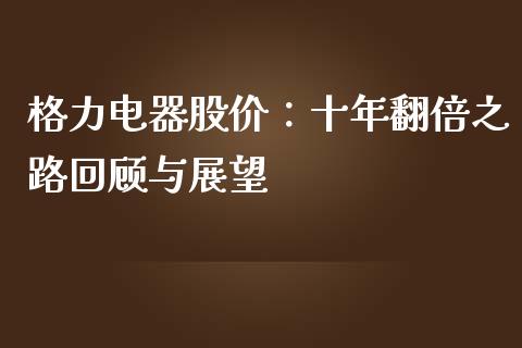 格力电器股价：十年翻倍之路回顾与展望_https://cj001.lansai.wang_保险问答_第1张