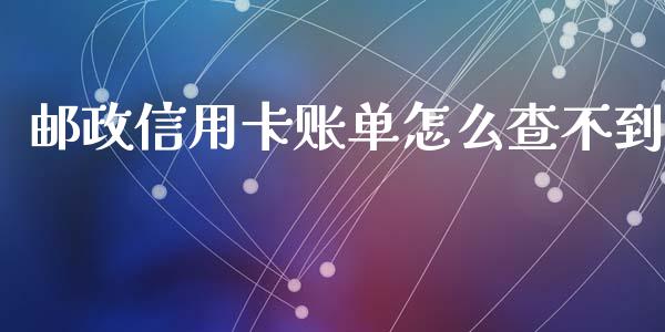 邮政信用卡账单怎么查不到_https://cj001.lansai.wang_理财问答_第1张