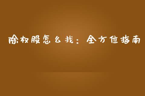 除权股怎么找：全方位指南_https://cj001.lansai.wang_理财问答_第1张