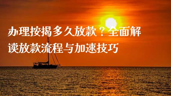 办理按揭多久放款？全面解读放款流程与加速技巧_https://cj001.lansai.wang_保险问答_第1张
