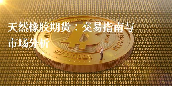天然橡胶期货：交易指南与市场分析_https://cj001.lansai.wang_股市问答_第1张