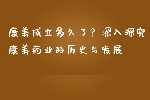 康美成立多久了？深入探究康美药业的历史与发展_https://cj001.lansai.wang_期货问答_第1张