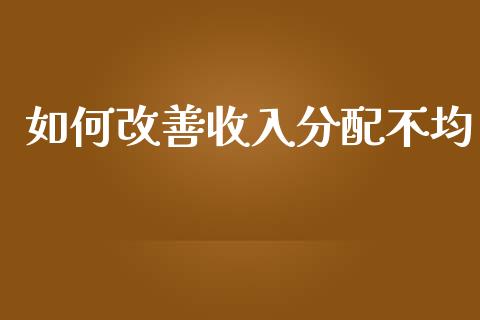 如何改善收入分配不均_https://cj001.lansai.wang_财经问答_第1张