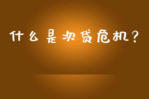 什么是次贷危机？_https://cj001.lansai.wang_财经百问_第1张