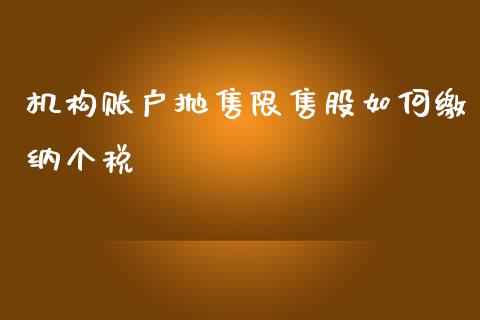 机构账户抛售限售股如何缴纳个税_https://cj001.lansai.wang_财经百问_第1张