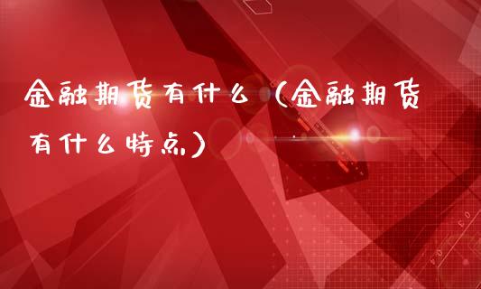金融期货有什么（金融期货有什么特点）_https://cj001.lansai.wang_财经百问_第1张