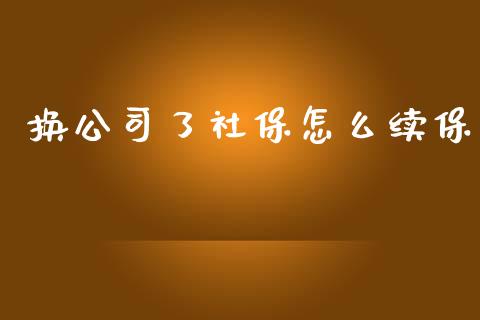 换公司了社保怎么续保_https://cj001.lansai.wang_保险问答_第1张