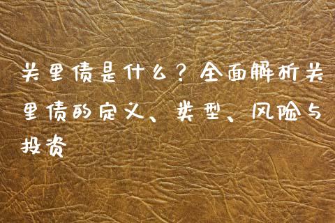关里债是什么？全面解析关里债的定义、类型、风险与投资_https://cj001.lansai.wang_财经问答_第1张