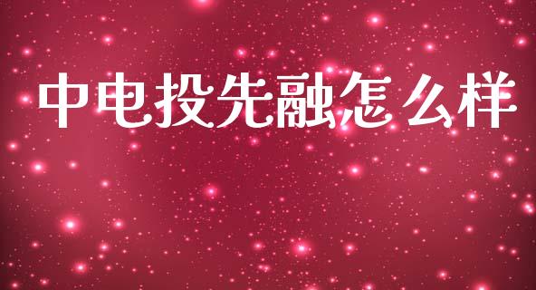 中电投先融怎么样_https://cj001.lansai.wang_金融问答_第1张
