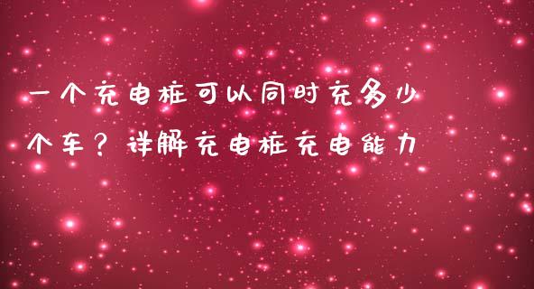 一个充电桩可以同时充多少个车？详解充电桩充电能力_https://cj001.lansai.wang_保险问答_第1张