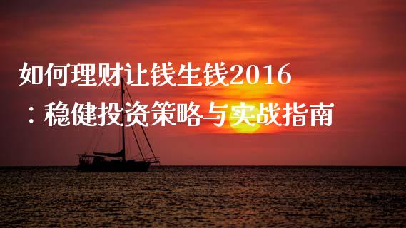 如何理财让钱生钱2016：稳健投资策略与实战指南_https://cj001.lansai.wang_理财问答_第1张