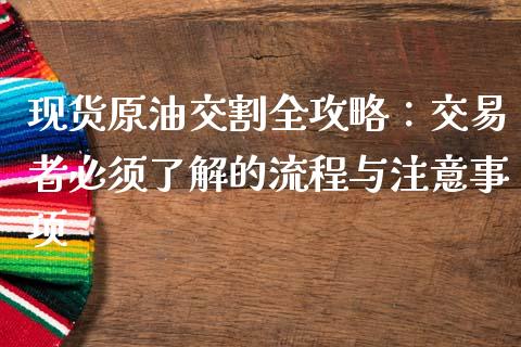现货原油交割全攻略：交易者必须了解的流程与注意事项_https://cj001.lansai.wang_理财问答_第1张