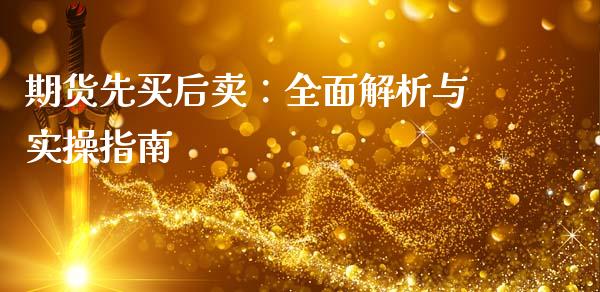 期货先买后卖：全面解析与实操指南_https://cj001.lansai.wang_金融问答_第1张