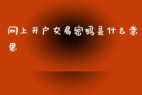 网上开户交易密码是什么意思_https://cj001.lansai.wang_理财问答_第1张