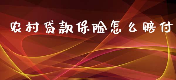 农村贷款保险怎么赔付_https://cj001.lansai.wang_保险问答_第1张