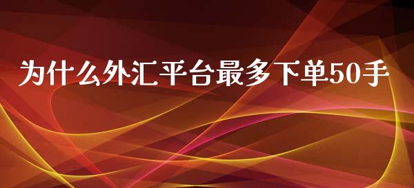 为什么外汇平台最多下单50手_https://cj001.lansai.wang_财经问答_第1张