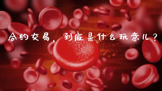 合约交易，到底是什么玩意儿？_https://cj001.lansai.wang_保险问答_第1张
