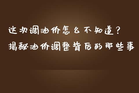 这次调油价怎么不知道？ 揭秘油价调整背后的那些事_https://cj001.lansai.wang_保险问答_第1张