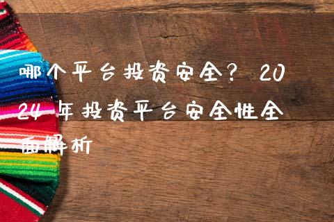 哪个平台投资安全？ 2024 年投资平台安全性全面解析_https://cj001.lansai.wang_保险问答_第1张