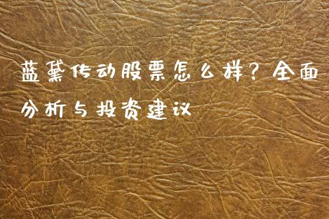 蓝黛传动股票怎么样？全面分析与投资建议_https://cj001.lansai.wang_财经问答_第1张