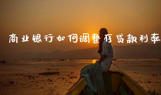 商业银行如何调整存贷款利率_https://cj001.lansai.wang_财经百问_第1张