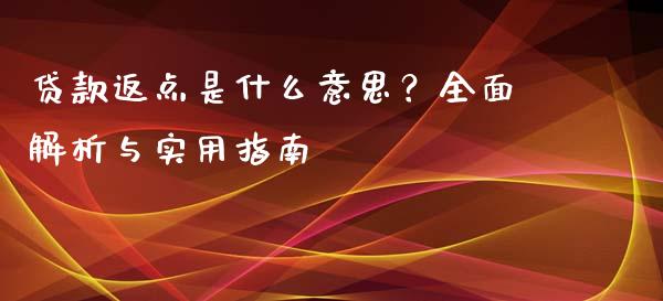贷款返点是什么意思？全面解析与实用指南_https://cj001.lansai.wang_财经问答_第1张