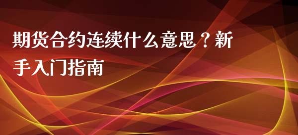 期货合约连续什么意思？新手入门指南_https://cj001.lansai.wang_股市问答_第1张