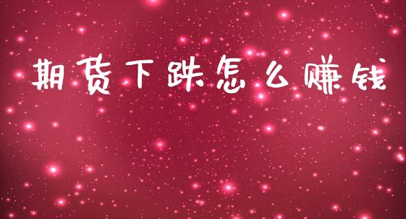 期货下跌怎么赚钱_https://cj001.lansai.wang_期货问答_第1张