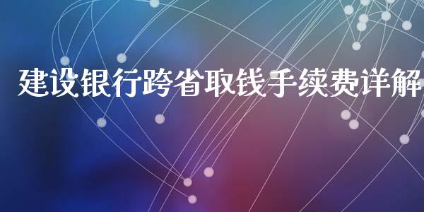 建设银行跨省取钱手续费详解_https://cj001.lansai.wang_会计问答_第1张