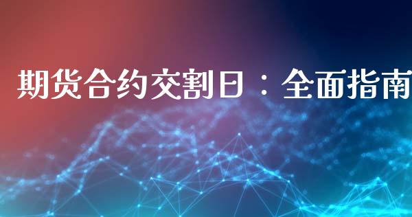 期货合约交割日：全面指南_https://cj001.lansai.wang_金融问答_第1张
