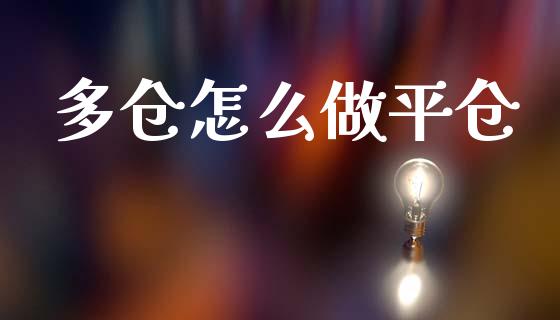 多仓怎么做平仓_https://cj001.lansai.wang_股市问答_第1张
