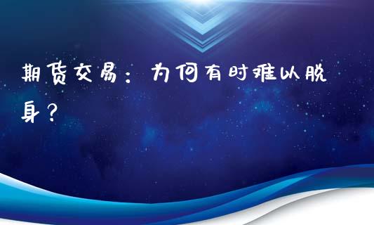 期货交易：为何有时难以脱身？_https://cj001.lansai.wang_股市问答_第1张