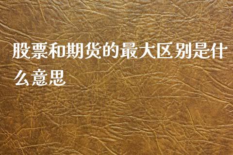 股票和期货的最大区别是什么意思_https://cj001.lansai.wang_期货问答_第1张