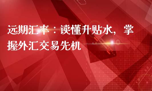远期汇率：读懂升贴水，掌握外汇交易先机_https://cj001.lansai.wang_理财问答_第1张